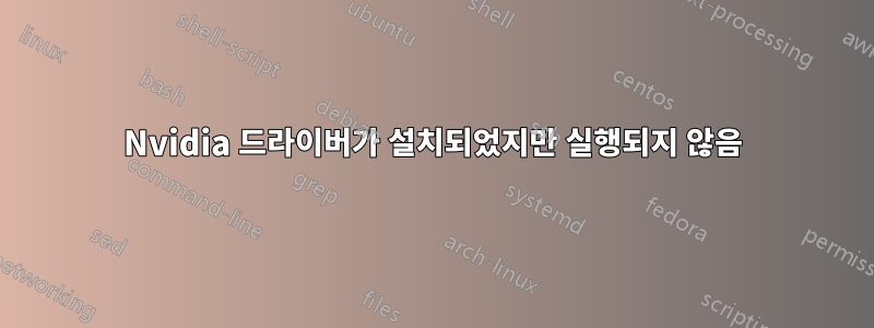 Nvidia 드라이버가 설치되었지만 실행되지 않음