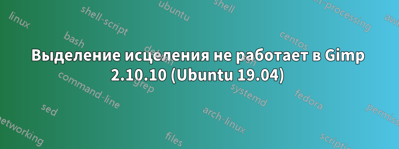 Выделение исцеления не работает в Gimp 2.10.10 (Ubuntu 19.04)