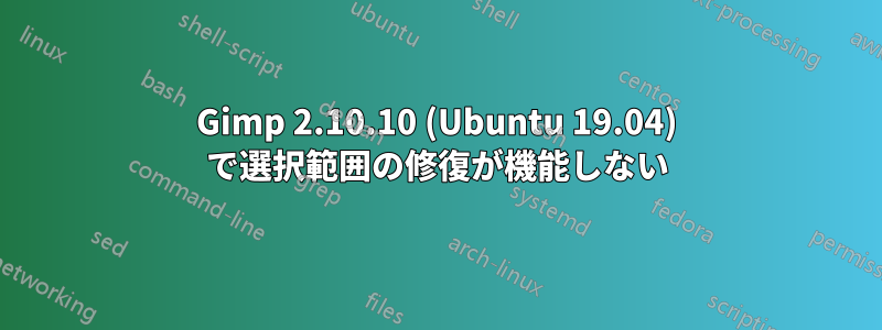 Gimp 2.10.10 (Ubuntu 19.04) で選択範囲の修復が機能しない