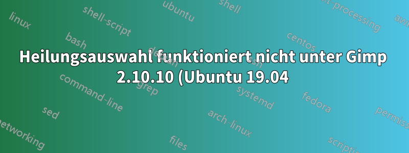 Heilungsauswahl funktioniert nicht unter Gimp 2.10.10 (Ubuntu 19.04)