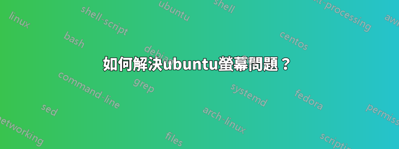 如何解決ubuntu螢幕問題？