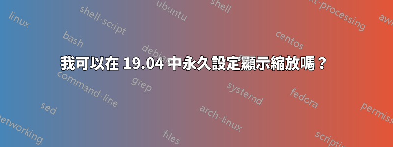 我可以在 19.04 中永久設定顯示縮放嗎？