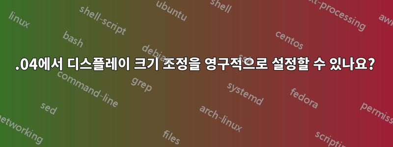 19.04에서 디스플레이 크기 조정을 영구적으로 설정할 수 있나요?