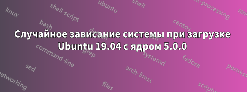 Случайное зависание системы при загрузке Ubuntu 19.04 с ядром 5.0.0