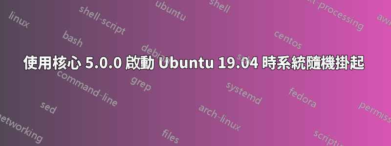 使用核心 5.0.0 啟動 Ubuntu 19.04 時系統隨機掛起