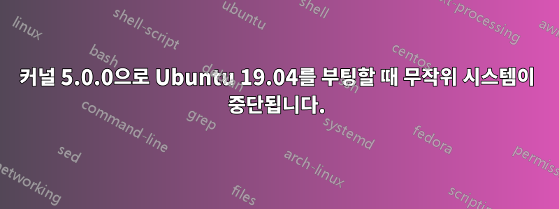 커널 5.0.0으로 Ubuntu 19.04를 부팅할 때 무작위 시스템이 중단됩니다.