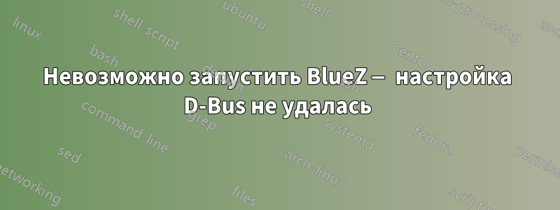 Невозможно запустить BlueZ — настройка D-Bus не удалась