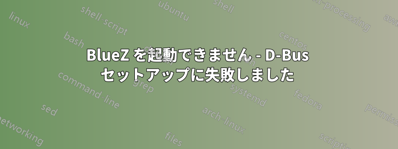 BlueZ を起動できません - D-Bus セットアップに失敗しました