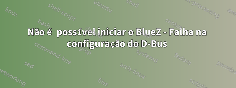 Não é possível iniciar o BlueZ - Falha na configuração do D-Bus