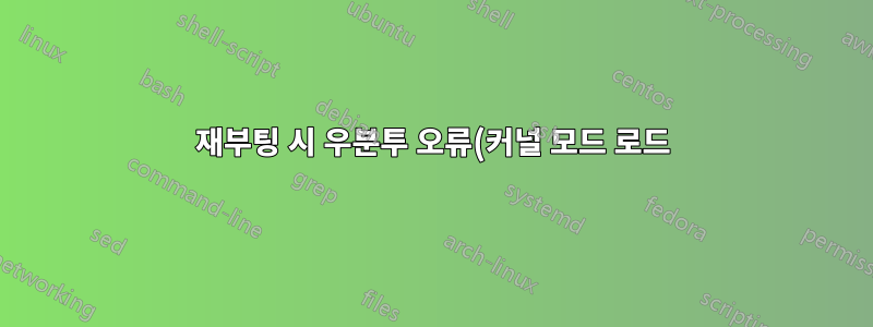 재부팅 시 우분투 오류(커널 모드 로드)