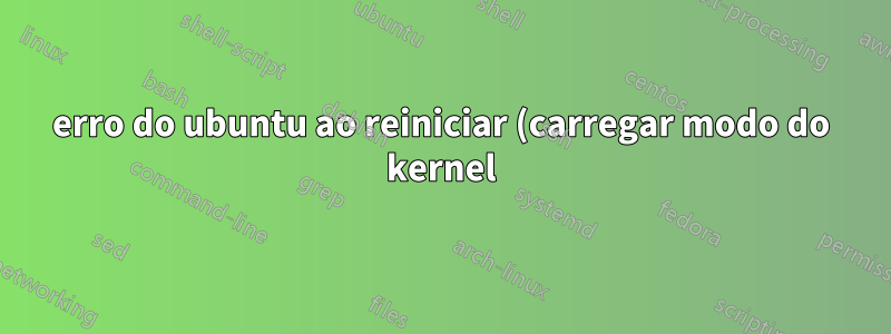 erro do ubuntu ao reiniciar (carregar modo do kernel)