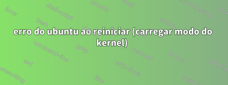 erro do ubuntu ao reiniciar (carregar modo do kernel) 