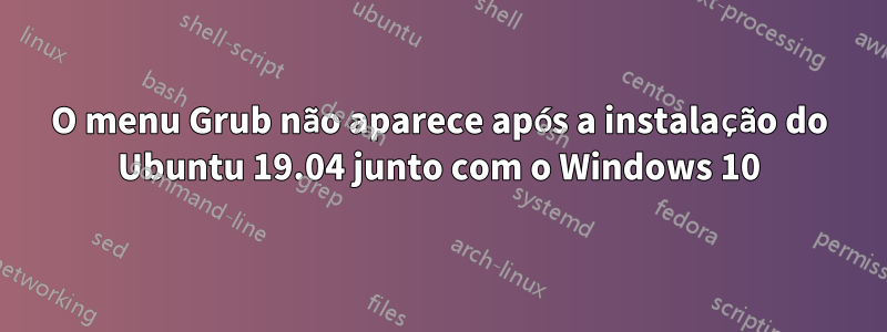 O menu Grub não aparece após a instalação do Ubuntu 19.04 junto com o Windows 10