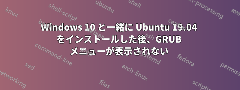 Windows 10 と一緒に Ubuntu 19.04 をインストールした後、GRUB メニューが表示されない