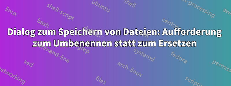 Dialog zum Speichern von Dateien: Aufforderung zum Umbenennen statt zum Ersetzen