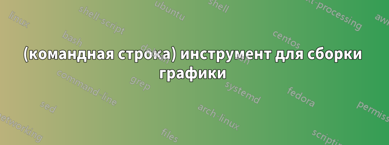 (командная строка) инструмент для сборки графики