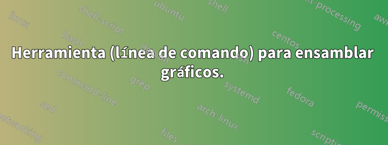 Herramienta (línea de comando) para ensamblar gráficos.