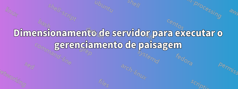 Dimensionamento de servidor para executar o gerenciamento de paisagem