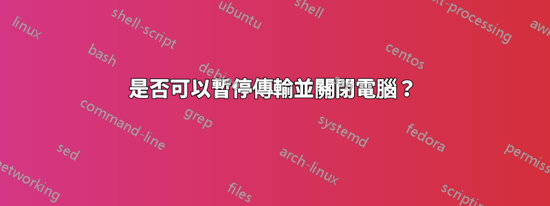 是否可以暫停傳輸並關閉電腦？