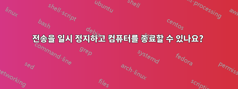 전송을 일시 정지하고 컴퓨터를 종료할 수 있나요?