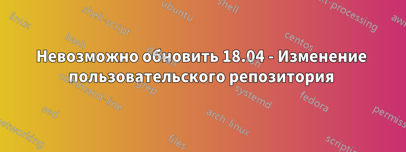 Невозможно обновить 18.04 - Изменение пользовательского репозитория