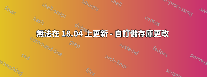 無法在 18.04 上更新 - 自訂儲存庫更改