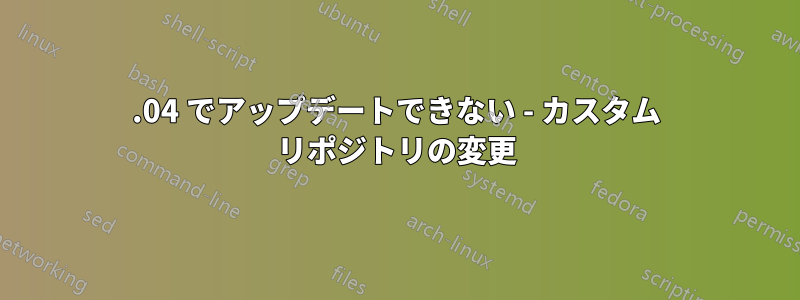 18.04 でアップデートできない - カスタム リポジトリの変更