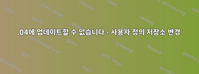 18.04에 업데이트할 수 없습니다 - 사용자 정의 저장소 변경