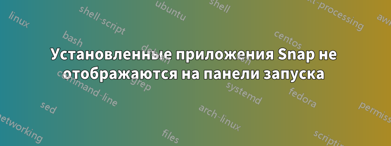 Установленные приложения Snap не отображаются на панели запуска