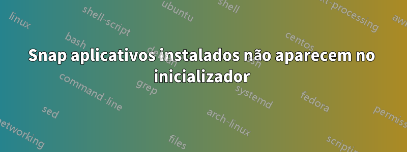 Snap aplicativos instalados não aparecem no inicializador