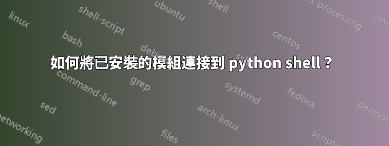 如何將已安裝的模組連接到 python shell？