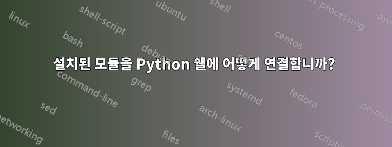 설치된 모듈을 Python 쉘에 어떻게 연결합니까?