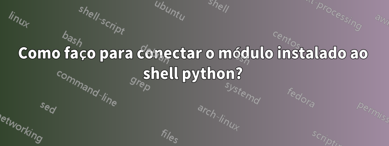 Como faço para conectar o módulo instalado ao shell python?