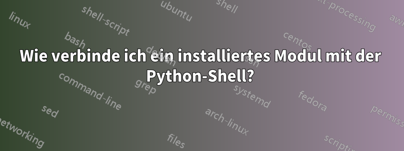 Wie verbinde ich ein installiertes Modul mit der Python-Shell?