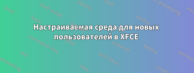 Настраиваемая среда для новых пользователей в XFCE