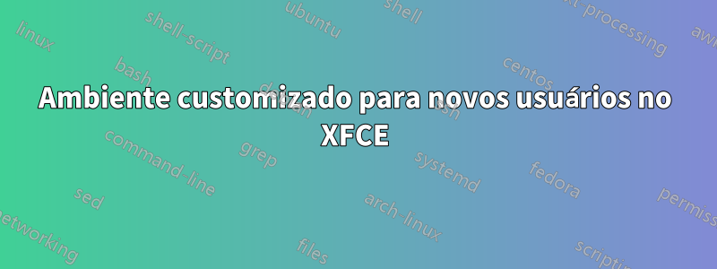 Ambiente customizado para novos usuários no XFCE