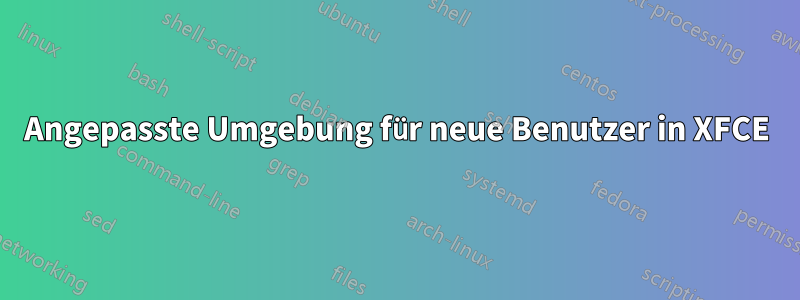 Angepasste Umgebung für neue Benutzer in XFCE