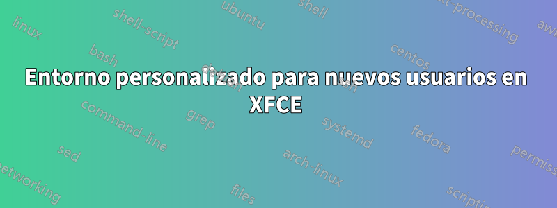 Entorno personalizado para nuevos usuarios en XFCE