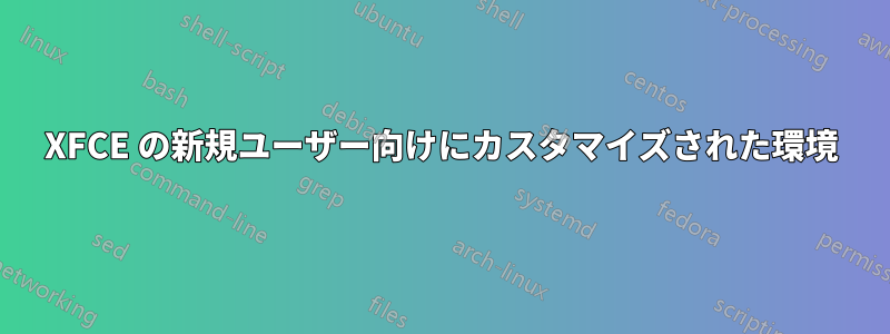 XFCE の新規ユーザー向けにカスタマイズされた環境