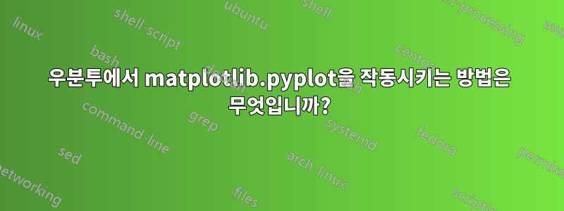 우분투에서 matplotlib.pyplot을 작동시키는 방법은 무엇입니까?