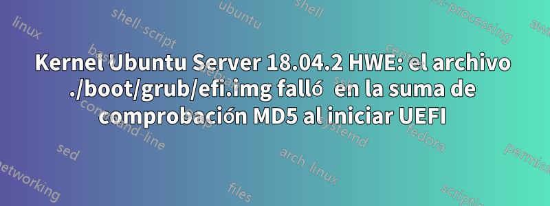 Kernel Ubuntu Server 18.04.2 HWE: el archivo ./boot/grub/efi.img falló en la suma de comprobación MD5 al iniciar UEFI