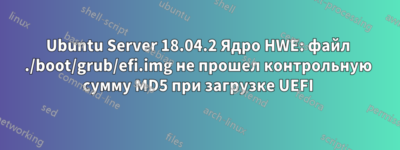 Ubuntu Server 18.04.2 Ядро HWE: файл ./boot/grub/efi.img не прошел контрольную сумму MD5 при загрузке UEFI