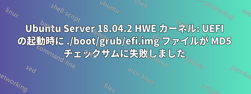 Ubuntu Server 18.04.2 HWE カーネル: UEFI の起動時に ./boot/grub/efi.img ファイルが MD5 チェックサムに失敗しました