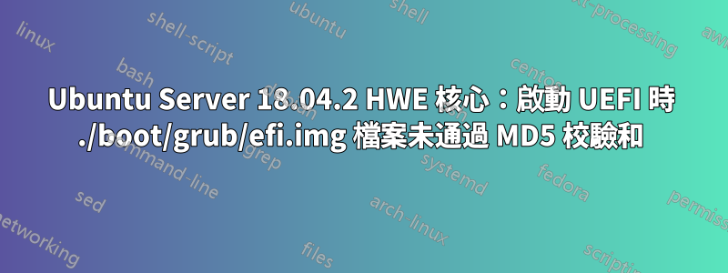 Ubuntu Server 18.04.2 HWE 核心：啟動 UEFI 時 ./boot/grub/efi.img 檔案未通過 MD5 校驗和