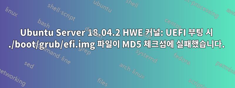 Ubuntu Server 18.04.2 HWE 커널: UEFI 부팅 시 ./boot/grub/efi.img 파일이 MD5 체크섬에 실패했습니다.