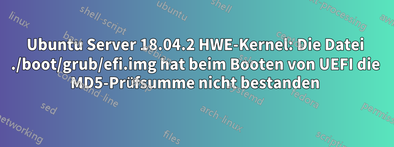 Ubuntu Server 18.04.2 HWE-Kernel: Die Datei ./boot/grub/efi.img hat beim Booten von UEFI die MD5-Prüfsumme nicht bestanden