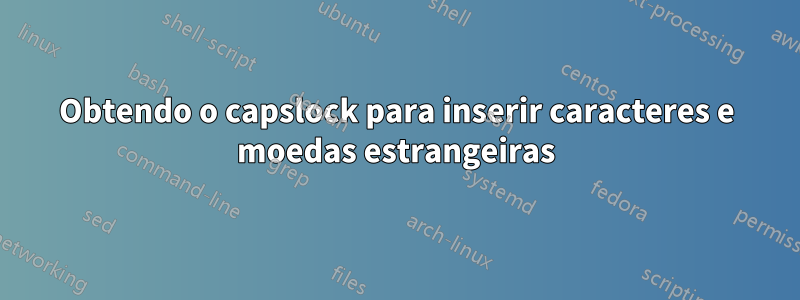 Obtendo o capslock para inserir caracteres e moedas estrangeiras