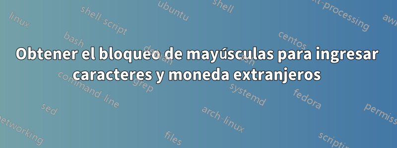 Obtener el bloqueo de mayúsculas para ingresar caracteres y moneda extranjeros