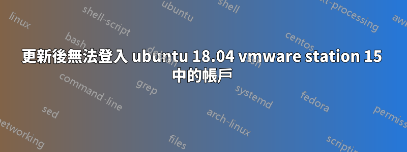 更新後無法登入 ubuntu 18.04 vmware station 15 中的帳戶