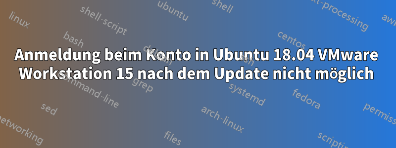 Anmeldung beim Konto in Ubuntu 18.04 VMware Workstation 15 nach dem Update nicht möglich